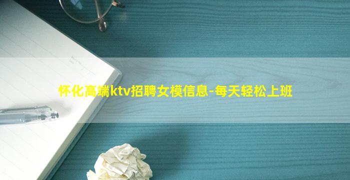 怀化高端ktv招聘女模信息-每天轻松上班